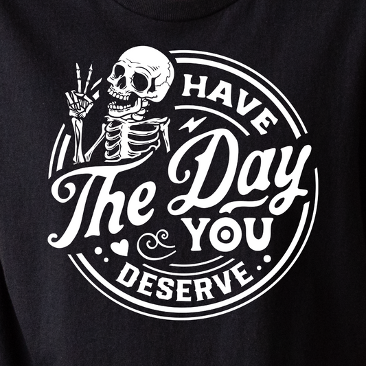 Have The Day You Deserve - Tee