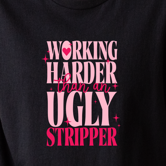 Working Harder Than An Ugly Stripper - Tee